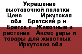 Украшение выставочной палатки › Цена ­ 500 - Иркутская обл., Братский р-н, Братск г. Животные и растения » Аксесcуары и товары для животных   . Иркутская обл.